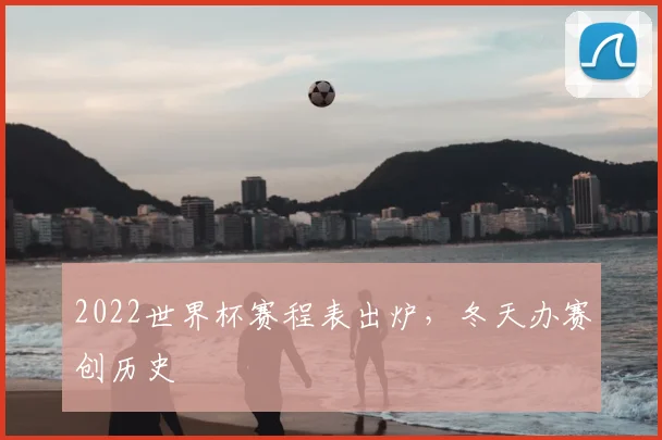2022世界杯赛程表出炉,冬天办赛创历史