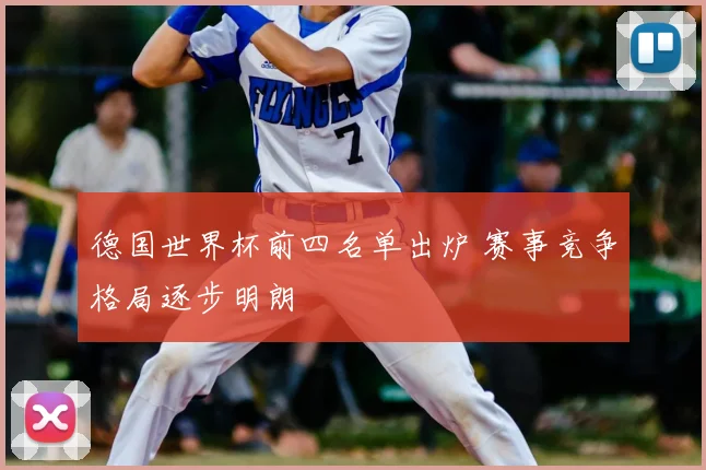 德国世界杯前四名单出炉 赛事竞争格局逐步明朗