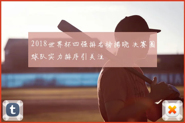 2018世界杯四强排名榜揭晓 决赛圈球队实力排序引关注