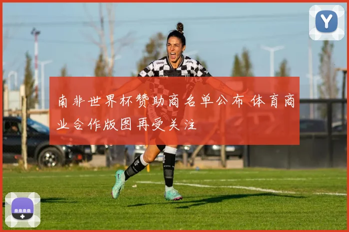 南非世界杯赞助商名单公布 体育商业合作版图再受关注