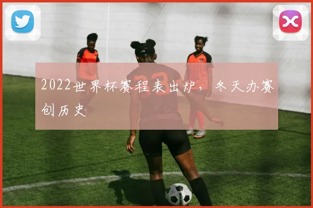 2022世界杯赛程表出炉，冬天办赛创历史