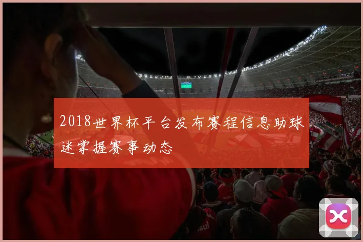 2018世界杯平台发布赛程信息助球迷掌握赛事动态